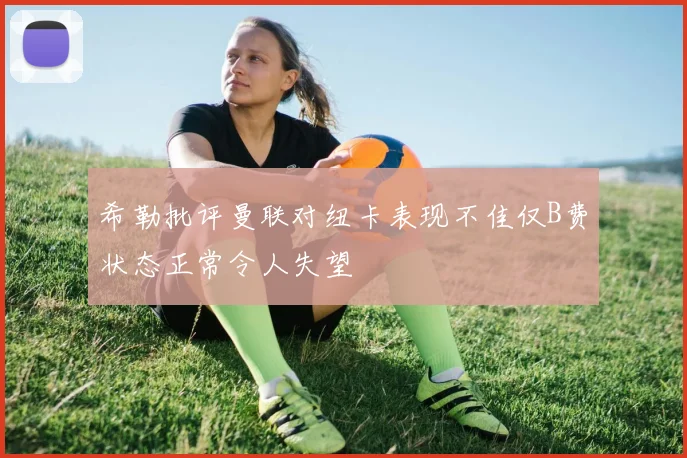 希勒批评曼联对纽卡表现不佳仅B费状态正常令人失望