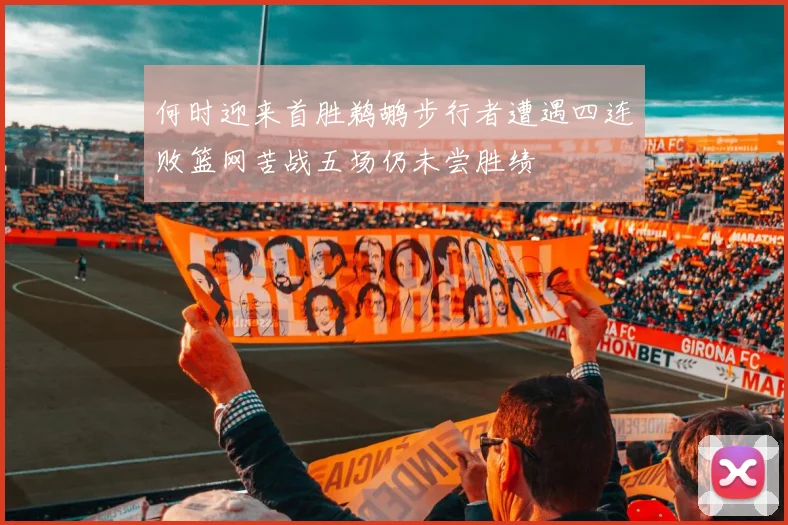 何时迎来首胜鹈鹕步行者遭遇四连败篮网苦战五场仍未尝胜绩