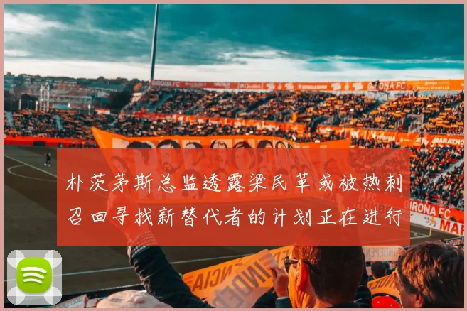 朴茨茅斯总监透露梁民革或被热刺召回寻找新替代者的计划正在进行中