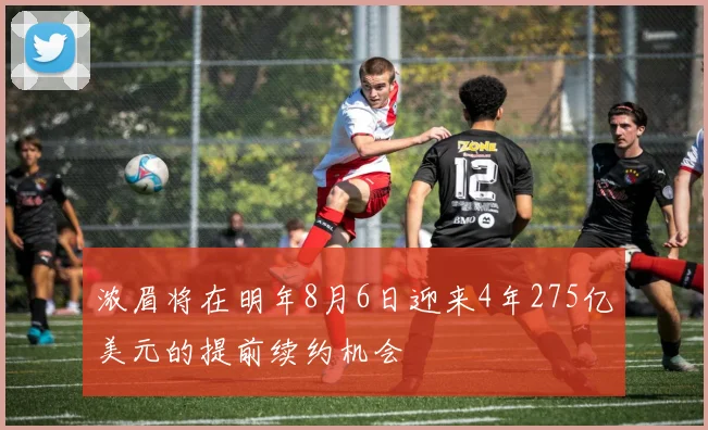 浓眉将在明年8月6日迎来4年275亿美元的提前续约机会